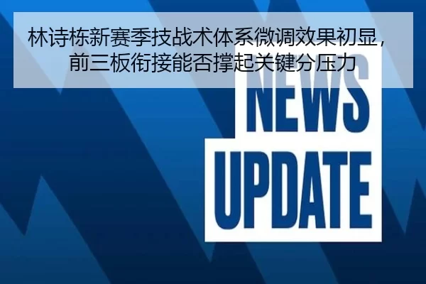 林诗栋新赛季技战术体系微调效果初显，前三板衔接能否撑起关键分压力